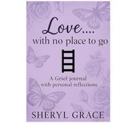 LOVE WITH NO PLACE TO GO: A Grief journal with personal reflections