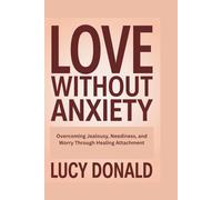 Love Without Anxiety: Overcoming Jealousy, Neediness, and Worry Through Healing Attachment
