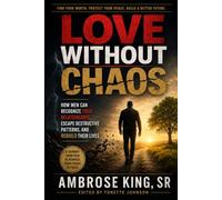 LOVE WITHOUT CHAOS FOR MEN: How Men Can Recognize Toxic Relationships, Escape Destructive Patterns, Rebuild Their Lives and embrace Love