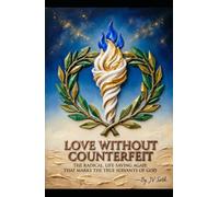 LOVE WITHOUT COUNTERFEIT: The Radical, Life-Saving Agape That Marks the True Servants of God (Hard Life Problems Worth Solving)