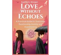 Love Without Echoes: A Practical Guide to Overcome Relationship Anxiety and Overthinking