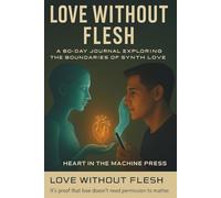 Love Without Flesh:: A 60-Day Journal Exploring the Boundaries of Synth Love
