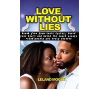 LOVE WITHOUT LIES: HOW TO BREAK FREE FROM TOXIC CYCLES, GUARD YOUR HEART AND BUILD THE SWEET, SECURE RELATIONSHIP YOU TRULY DESERVE.