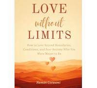 Love Without Limits: How to Love Beyond Boundaries, Conditions, and Fear and Become Who You Were Meant to Be
