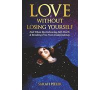 Love Without Losing Yourself: Feel Whole by Embracing Self-Worth and Breaking Free from Codependency
