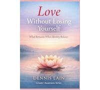 Love Without Losing Yourself: What Remains When Identity Relaxes (The Greater Awareness Series)