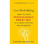 Love Worth Making: How to Have Ridiculously Great Sex in a Long-Lasting Relationship
