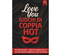 Love You - Giochi di Coppia HOT: 100 sfide piccanti - il gioco di coppia sexy n°1 - Fantasie e giochi intriganti per amare senza limiti