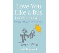 Love You Like a Bus: Letters to Will: Finding Joy and Purpose in Life After Child Loss