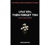 love you, then forget you: Your ultimate guide to healing from a breakup