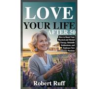 LOVE YOUR LIFE AFTER 50: How to Boost Your Physical and Mental Energy, Rekindle Enthusiasm, and Embrace New Passions (The love your life after 50 series)