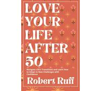 Love your life after 50: Navigate Life’s Transitions and Learn How to Adapt to New Challenges with Confidence (The love your life after 50 series)