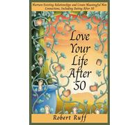 Love your life after 50: Nurture Existing Relationships and Create Meaningful New Connections, Including Dating After 50 (The love your life after 50 series)