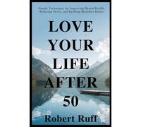 Love Your Life After 50: Simple Techniques for Improving Mental Health, Reducing Stress, and Building Healthier Habits (The love your life after 50 series)