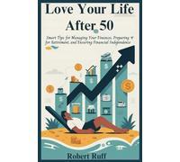 Love your life after 50: Smart Tips for Managing Your Finances, Preparing for Retirement, and Ensuring Financial Independence (The love your life after 50 series)