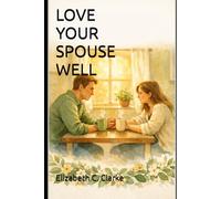 Love Your Spouse Well: A Practical Christian Guide to Building a Blissful, Friendship-First Marriage: 1 (Love Well Marriage Series)