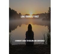 Love Yourself First: A Woman'S Guide To Healing And Confidence