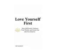Love Yourself First: Stop Self-Doubt, Embrace Your Worth, and Create the Life You Deserve