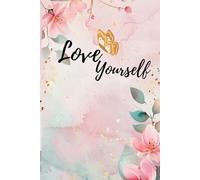 Love Yourself Journal: A Floral Inspirational Notebook for Daily Writing, Reflection & Self-Care .: A Beautiful 6×9 Lined Notebook for Women, Teens & ... for Mindfulness, Gratitude & Personal Growth