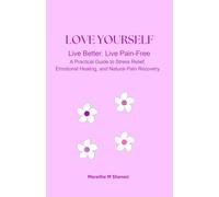 Love Yourself Lev Better. Leve Pain-Free: A Practical Guide to Stress Relief, Emotional Healing, and Natural Pain Recovery