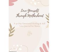 Love Yourself Through Motherhood: A 30-Day Emotional Healing & Self-Love Journal for Moms