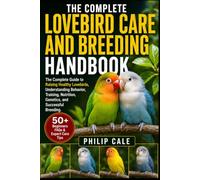 LOVEBIRD CARE AND BREEDING HANDBOOK: The Complete Guide to Raising Healthy Lovebirds, Understanding Behavior, Training, Nutrition, Genetics, and Successful Breeding.
