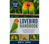 LOVEBIRD HANDBOOK: The Complete Guide to Lovebirds: Care, Feeding, Housing, Behavior, Training, Health, and Raising a Happy, Social Companion