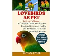 LOVEBIRDS AS PET: A Complete Guide to Adoption, Feeding, Grooming, Health, and Happiness for Rescue Amazing Lovebirds