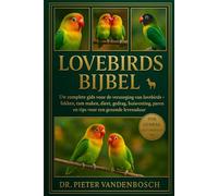 Lovebirds Bijbel: Uw complete gids voor de verzorging van lovebirds - Fokken, tam maken, dieet, gedrag, huisvesting, paren en tips voor een gezonde levensduur