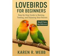 LOVEBIRDS FOR BEGINNERS: Step-by-Step Guide to Raising, Taming, and Enjoying Your Pigeons