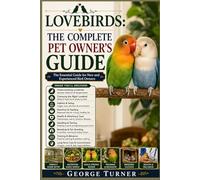 Lovebirds: The Complete Pet Owner’s Guide: The Essential Guide for New and Experienced Bird Owners