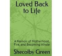 Loved Back to Life: A Memoir of Motherhood, Fire, and Becoming Whole