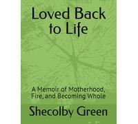 Loved Back to Life: A Memoir of Motherhood, Fire, and Becoming Whole