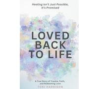 Loved Back to Life: Healing Isn't Just Possible, It's Promised: A True Story of Trauma, Faith, and Redeeming Love.