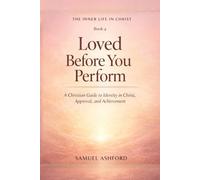 Loved Before You Perform: A Christian Guide to Identity in Christ, Approval, and Achievement: 4 (The Inner Life in Christ)