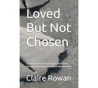 Loved But Not Chosen: A Guided Journal for Letting Go, Reclaiming Yourself, and Healing Emotional Abandonment