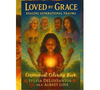 Loved By Grace, Healing Generational Trauma, Ceremonial Coloring Book: A Coloring Book of Ancestral Release and Soul Restoration - A Gift of Healing for the Brave Ones