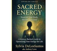 Loved by Grace Sacred Energy: Nourish Your Body, Elevate Your Soul - A Science-Backed Guide to Optimizing Your Energy for Life: A Transformational ... Fatigue, and Awakening Your Inner Light
