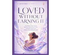 Loved Without Earning It: Calm Relationship Anxiety, Break the Reassurance Cycle, and Build Secure Love Without Abandoning Yourself (THE UNPERFORMED LIFE SERIES)