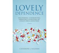 Lovely Dependence: Uncovering, Confronting, Parenting & Surviving My Child's Drug Addiction