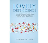Lovely Dependence: Uncovering, Confronting, Parenting & Surviving My Child's Drug Addiction
