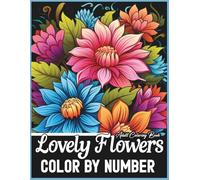 Lovely Flowers Color By Number Adult Coloring Book: A Relaxing Floral Coloring Experience Featuring Detailed Number-Guided Artwork That Encourages ... Relief, and Hours of Creative Fun for Adults
