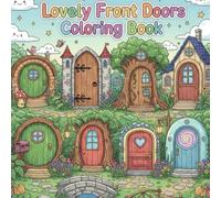 Lovely Front Doors Coloring Book: A Relaxing and Creative Coloring Book Featuring Beautiful Front Doors, Vintage, Modern, Fantasy, Cultural, and Magical Door Designs for Adults, Seniors, and Kids