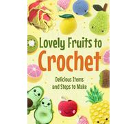 Lovely Fruits to Crochet: Delicious Items and Steps to Make: Crochet Food Patterns