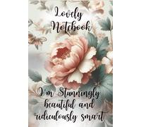 Lovely Notebook. I'm Stunningly Beautiful and Ridiculously Smart: Notebook For Woman, Flower Notebook, Lined Flower Notebook, Lovely Notebook, Notes
