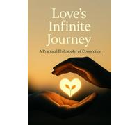 Love's Infinite Journey: A Practical Philosophy of Connection: Practical Exercises for Self-Compassion and Mindful Relationship Skills