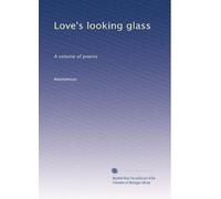 Love's looking glass: A volume of poems