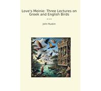 Love's Meinie: Three Lectures on Greek and English Birds (Classic Books)