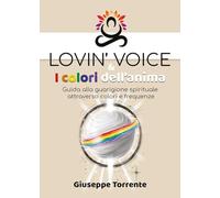 Lovin' voice & i colori dell'anima. Guida alla guarigione spirituale attraverso colori e frequenze