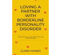 LOVING A PARTNER WITH BORDERLINE PERSONALITY DISORDER: Why They Love, How They Hurt, and How You Heal